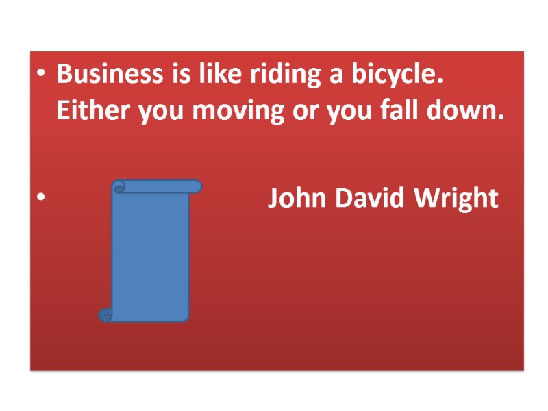 Business is like riding a bicycle. Either you moving or you fall down. 